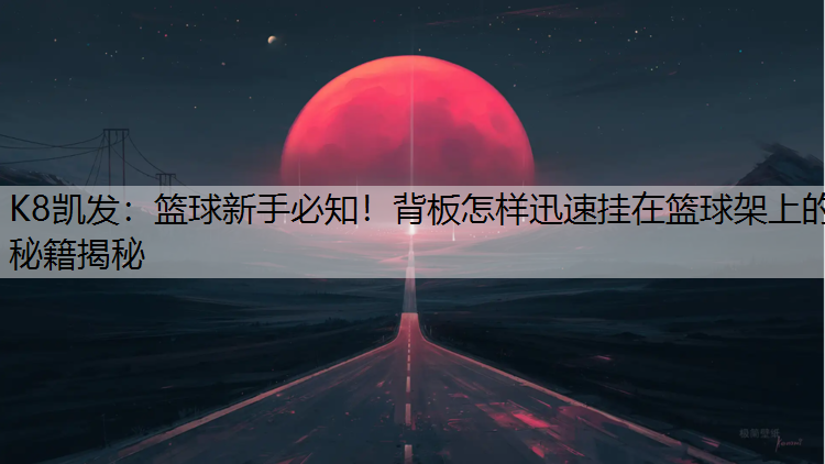 K8凯发：篮球新手必知！背板怎样迅速挂在篮球架上的秘籍揭秘