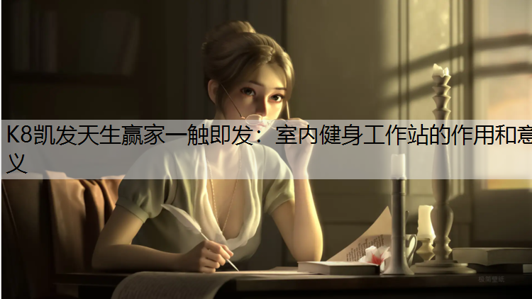 K8凯发天生赢家一触即发：室内健身工作站的作用和意义