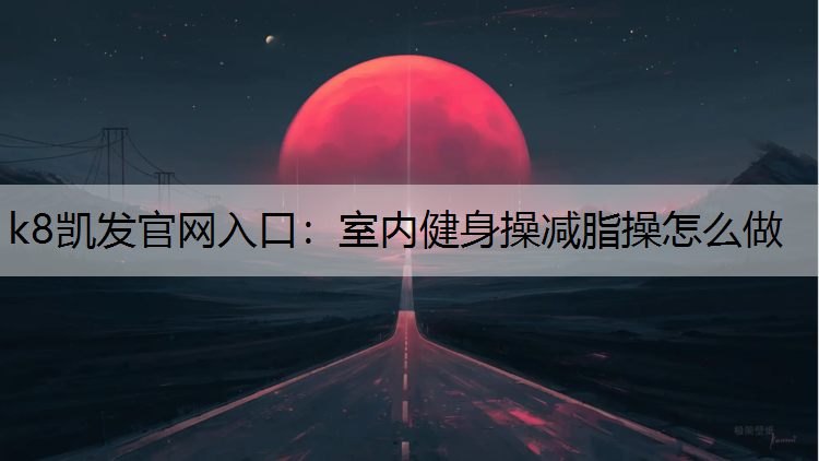 k8凯发官网入口：室内健身操减脂操怎么做